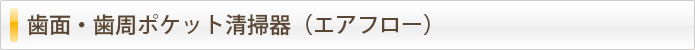 歯面・歯周ポケット清掃器（エアフロー）