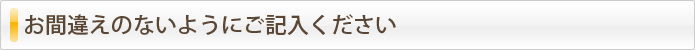 お間違えのないようにご記入ください