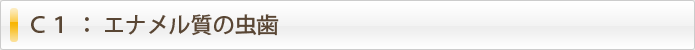 Ｃ１ ： エナメル質の虫歯