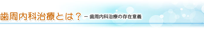 歯周内科治療とは？ ― 歯周内科治療の存在意義