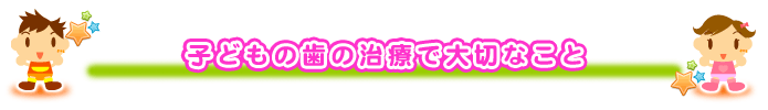 子どもの歯の治療で大切なこと