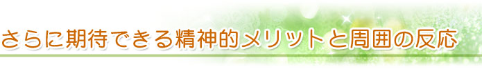 さらに期待できる精神的メリットと周囲の反応