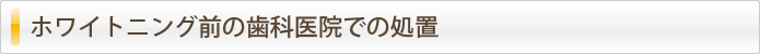 ホワイトニング前の歯科医院での処置