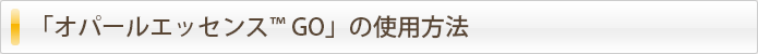 オパールエッセンス™ GOの使用方法