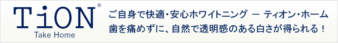 ご自身で快適・安心ホワイトニング － ティオン・ホーム歯を痛めずに、自然で透明感のある白さが得られる！