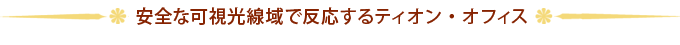 安全な可視光線域で反応するティオン・オフィス