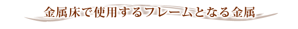 金属床で使用するフレームとなる金属