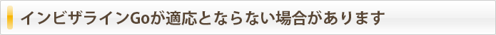 インビザライン Goが適応とならない場合があります