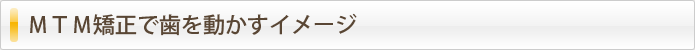 ＭＴＭ矯正で歯を動かすイメージ