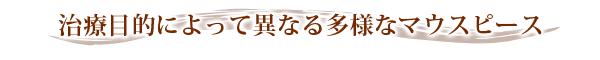 治療目的によって異なる多様なマウスピース